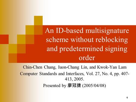 1 An ID-based multisignature scheme without reblocking and predetermined signing order Chin-Chen Chang, Iuon-Chang Lin, and Kwok-Yan Lam Computer Standards.