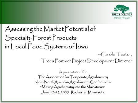 Assessing the Market Potential of Specialty Forest Products in Local Food Systems of Iowa --Carole Teator, Trees Forever Project Development Director A.
