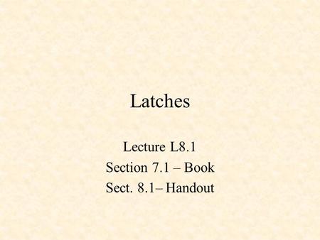 Latches Lecture L8.1 Section 7.1 – Book Sect. 8.1– Handout.