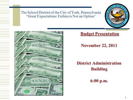 The School District of the City of York, Pennsylvania “Great Expectations: Failure is Not an Option” Budget Presentation November 22, 2011 District Administration.