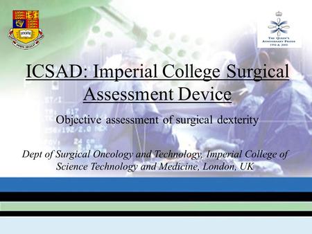 ICSAD: Imperial College Surgical Assessment Device Objective assessment of surgical dexterity Dept of Surgical Oncology and Technology, Imperial College.