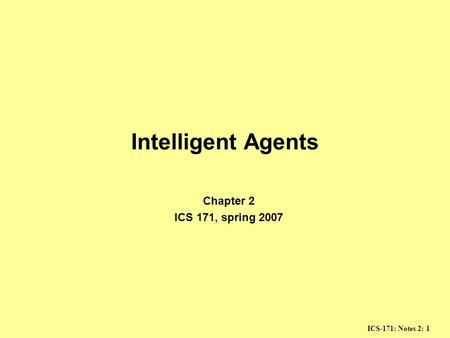 ICS-171: Notes 2: 1 Intelligent Agents Chapter 2 ICS 171, spring 2007.