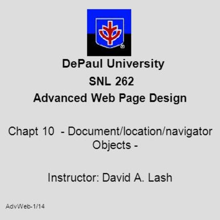 AdvWeb-1/14 DePaul University SNL 262 Advanced Web Page Design Chapt 10 - Document/location/navigator Objects - Instructor: David A. Lash.
