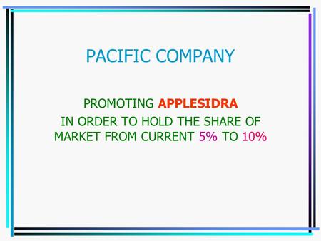 PACIFIC COMPANY PROMOTING APPLESIDRA IN ORDER TO HOLD THE SHARE OF MARKET FROM CURRENT 5% TO 10%