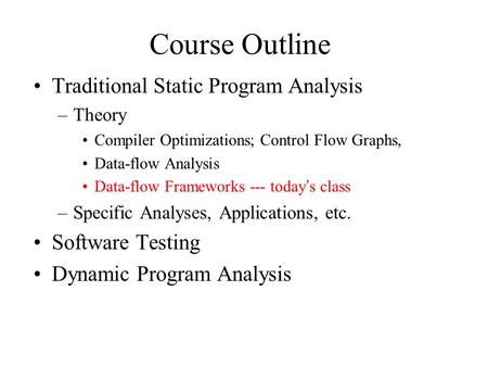 Course Outline Traditional Static Program Analysis –Theory Compiler Optimizations; Control Flow Graphs, Data-flow Analysis Data-flow Frameworks --- today’s.