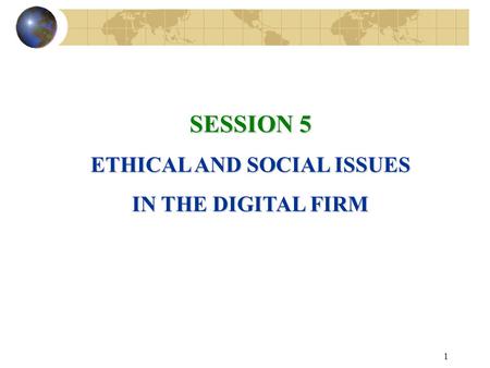 1 SESSION 5 ETHICAL AND SOCIAL ISSUES IN THE DIGITAL FIRM.