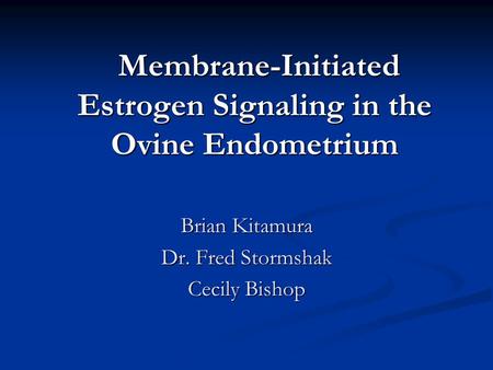 Membrane-Initiated Estrogen Signaling in the Ovine Endometrium Membrane-Initiated Estrogen Signaling in the Ovine Endometrium Brian Kitamura Dr. Fred Stormshak.