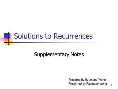 1 Solutions to Recurrences Supplementary Notes Prepared by Raymond Wong Presented by Raymond Wong.