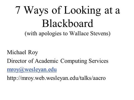 7 Ways of Looking at a Blackboard (with apologies to Wallace Stevens) Michael Roy Director of Academic Computing Services
