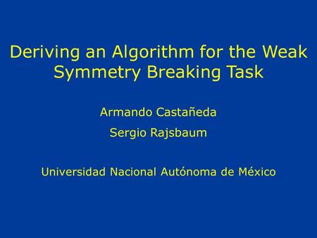 Deriving an Algorithm for the Weak Symmetry Breaking Task Armando Castañeda Sergio Rajsbaum Universidad Nacional Autónoma de México.