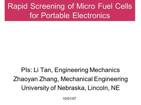 Rapid Screening of Micro Fuel Cells for Portable Electronics PIs: Li Tan, Engineering Mechanics Zhaoyan Zhang, Mechanical Engineering University of Nebraska,