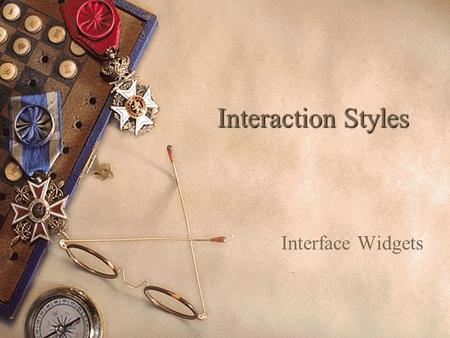 Interaction Styles Interface Widgets. What are Interaction Styles?  A Collection of interface objects and associated techniques from which an interaction.