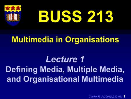 Clarke, R. J (2001) L213-01: 1 Multimedia in Organisations BUSS 213 Lecture 1 Defining Media, Multiple Media, and Organisational Multimedia.
