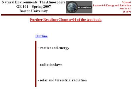 Outline Further Reading: Chapter 04 of the text book - matter and energy - radiation laws - solar and terrestrial radiation Natural Environments: The Atmosphere.