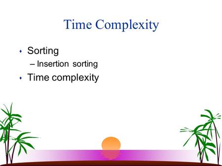Time Complexity s Sorting –Insertion sorting s Time complexity.
