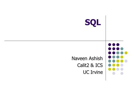 Naveen Ashish Calit2 & ICS UC Irvine SQL. SQL -- historical Perspective Dr. Edgar Codd (IBM) “A Relational Model of Data for Large Shared Data Banks