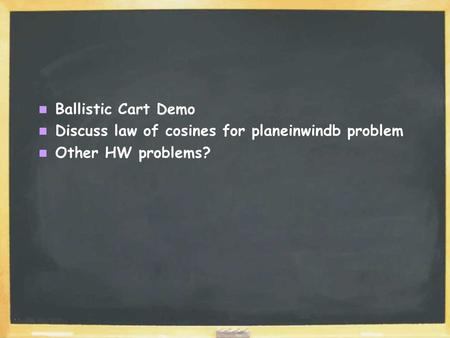 Ballistic Cart Demo Discuss law of cosines for planeinwindb problem Other HW problems?