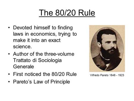 The 80/20 Rule Devoted himself to finding laws in economics, trying to make it into an exact science. Author of the three-volume Trattato di Sociologia.