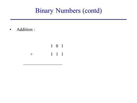 Addition : 101 +111 _________________ Binary Numbers (contd)