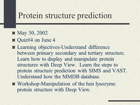 Protein structure prediction May 30, 2002 Quiz#4 on June 4 Learning objectives-Understand difference between primary secondary and tertiary structure.