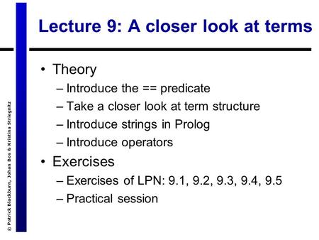 © Patrick Blackburn, Johan Bos & Kristina Striegnitz Lecture 9: A closer look at terms Theory –Introduce the == predicate –Take a closer look at term structure.
