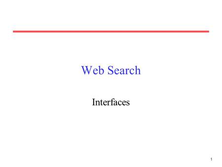 1 Web Search Interfaces. 2 Web Search Interface Web search engines of course need a web-based interface. Search page must accept a query string and submit.