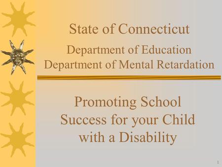1 State of Connecticut Department of Education Department of Mental Retardation Promoting School Success for your Child with a Disability.