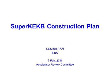 SuperKEKB Construction Plan Kazunori AKAI KEK 7 Feb. 2011 Accelerator Review Committee.