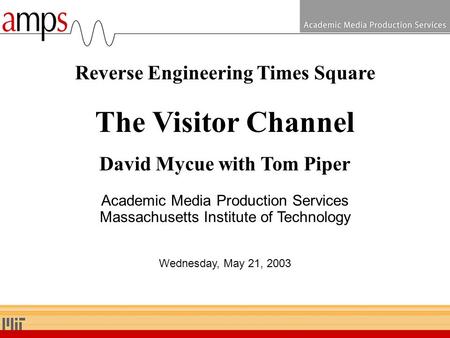 Reverse Engineering Times Square The Visitor Channel David Mycue with Tom Piper Academic Media Production Services Massachusetts Institute of Technology.