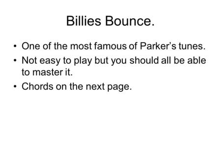 Billies Bounce. One of the most famous of Parker’s tunes. Not easy to play but you should all be able to master it. Chords on the next page.