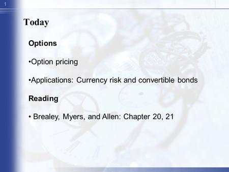 1 Today Options Option pricing Applications: Currency risk and convertible bonds Reading Brealey, Myers, and Allen: Chapter 20, 21.
