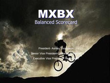 MXBX Balanced Scorecard President- Ashley Thompson Senior Vice President- Julianne Donahue Executive Vice President- Paul Martin.