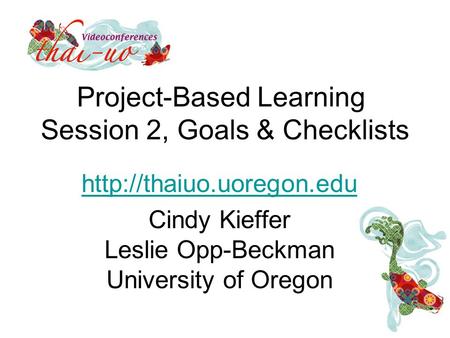 Project-Based Learning Session 2, Goals & Checklists  Cindy Kieffer Leslie Opp-Beckman University of Oregon.