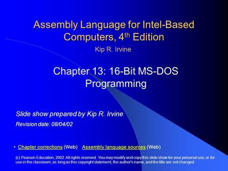 Assembly Language for Intel-Based Computers, 4 th Edition Chapter 13: 16-Bit MS-DOS Programming (c) Pearson Education, 2002. All rights reserved. You may.