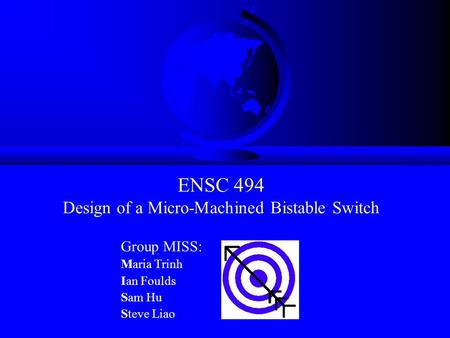 ENSC 494 Design of a Micro-Machined Bistable Switch Group MISS: Maria Trinh Ian Foulds Sam Hu Steve Liao.