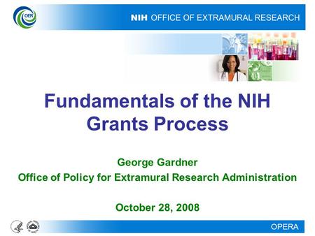 OPERA Fundamentals of the NIH Grants Process George Gardner Office of Policy for Extramural Research Administration October 28, 2008.