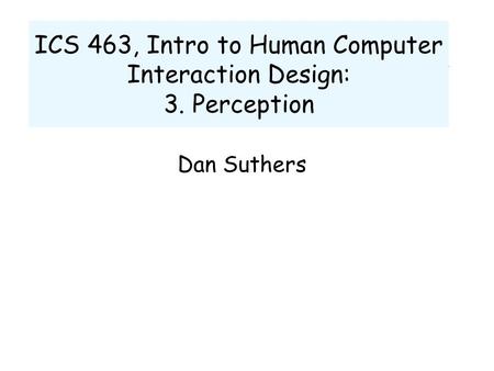 ICS 463, Intro to Human Computer Interaction Design: 3. Perception Dan Suthers.