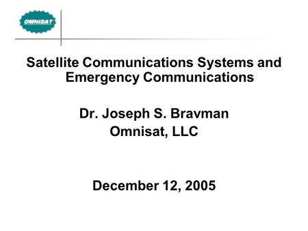Satellite Communications Systems and Emergency Communications Dr. Joseph S. Bravman Omnisat, LLC December 12, 2005.
