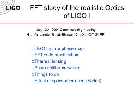 FFT study of the realistic Optics of LIGO I July 12th, 2004 Commissioning meeting Hiro Yamamoto, Biplab Bhawal, Xiao Xu (CIT-SURF)  LIGO I mirror phase.