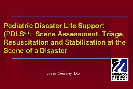 Pediatric Disaster Life Support (PDLS©): Scene Assessment, Triage, Resuscitation and Stabilization at the Scene of a Disaster - Briefly cover pedi. rescue.