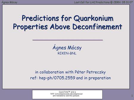 Ágnes MócsyLast Call for LHC CERN 05 31 07 1 Predictions for Quarkonium Properties Above Deconfinement in collaboration with Péter Petreczky.