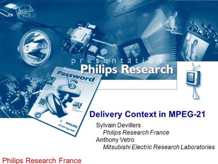 Philips Research France Delivery Context in MPEG-21 Sylvain Devillers Philips Research France Anthony Vetro Mitsubishi Electric Research Laboratories.