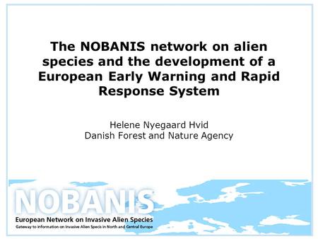 The NOBANIS network on alien species and the development of a European Early Warning and Rapid Response System Helene Nyegaard Hvid Danish Forest and Nature.
