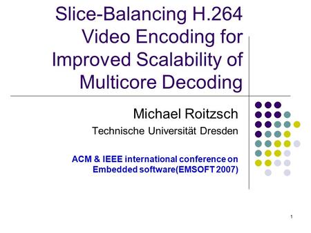 1 Slice-Balancing H.264 Video Encoding for Improved Scalability of Multicore Decoding Michael Roitzsch Technische Universität Dresden ACM & IEEE international.