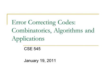 Error Correcting Codes: Combinatorics, Algorithms and Applications CSE 545 January 19, 2011.