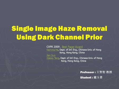 Single Image Haze Removal Using Dark Channel Prior Professor : 王聖智 教授 Student : 戴玉書 CVPR 2009. Best Paper AwardBest Paper Award Kaiming HeKaiming He, Dept.