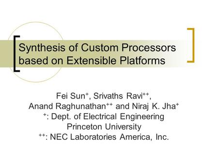 Synthesis of Custom Processors based on Extensible Platforms Fei Sun +, Srivaths Ravi ++, Anand Raghunathan ++ and Niraj K. Jha + + : Dept. of Electrical.