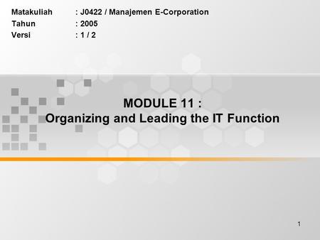 1 MODULE 11 : Organizing and Leading the IT Function Matakuliah: J0422 / Manajemen E-Corporation Tahun: 2005 Versi: 1 / 2.