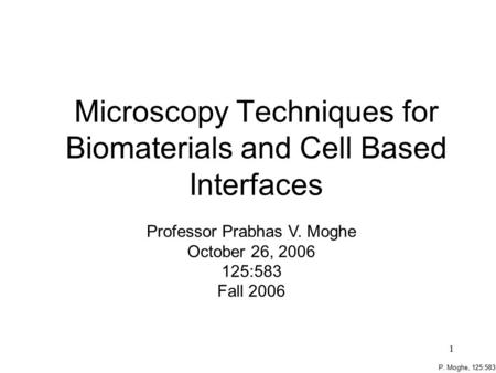 P. Moghe, 125:583 1 Microscopy Techniques for Biomaterials and Cell Based Interfaces Professor Prabhas V. Moghe October 26, 2006 125:583 Fall 2006.