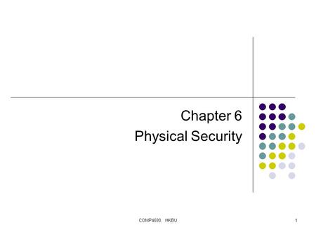 COMP4690, HKBU1 Chapter 6 Physical Security. COMP4690, HKBU2 Introduction The goal of physical security is to provide a safe environment for all assets.